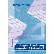 Tuzson Zoltán: Hogyan oldjunk meg aritmetikai feladatokat? - negyedik, bővített kiadás